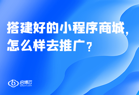 搭建好的小程序商城,，怎么樣去推廣？