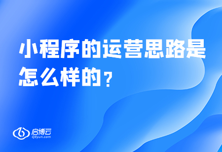 小程序的運營思路是怎么樣的,？