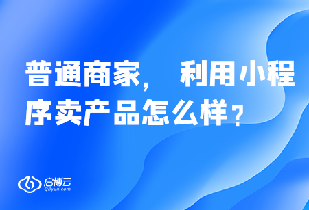 普通商家， 利用小程序賣產(chǎn)品怎么樣,？