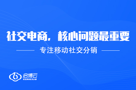 社交電商成功營(yíng)銷并不難,，搞清核心問(wèn)題最重要