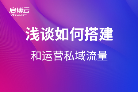 淺談如何搭建私域流量的運營體系