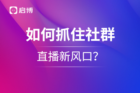 如何抓住社群+直播新風口,？千萬級流水操盤手教你私域運營新模式！