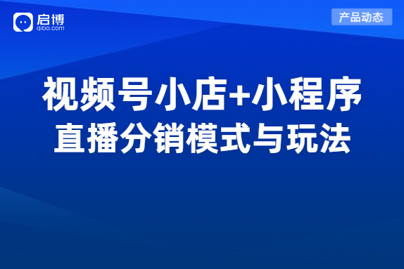 視頻號小店如何實(shí)現(xiàn)分銷賣貨,？啟博擁有視頻號公私域分銷模式與玩法